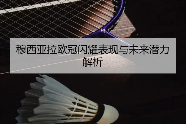 穆西亚拉欧冠闪耀表现与未来潜力解析